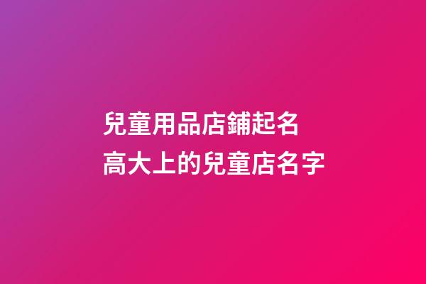兒童用品店鋪起名 高大上的兒童店名字-第1張-店鋪起名-玄機派